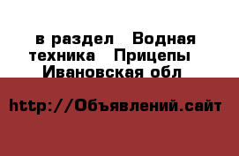  в раздел : Водная техника » Прицепы . Ивановская обл.